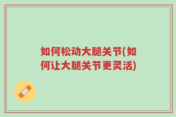 如何松动大腿关节(如何让大腿关节更灵活)-第1张图片-超越 如何松动大腿关节(如何让大腿关节更灵活)-第1张图片-超越