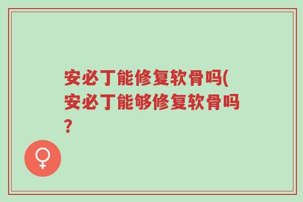 安必丁能修复软骨吗(安必丁能够修复软骨吗?-第1张图片-超越 安必丁能修复软骨吗(安必丁能够修复软骨吗?-第1张图片-超越