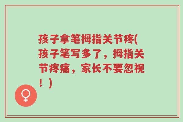 孩子拿笔拇指关节疼(孩子笔写多了,拇指关节疼痛,家长不要忽视!)-第1张图片-超越 孩子拿笔拇指关节疼(孩子笔写多了,拇指关节疼痛,家长不要忽视!)-第1张图片-超越