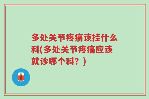 多处关节疼痛该挂什么科(多处关节疼痛应该就诊哪个科?)-第1张图片-超越 多处关节疼痛该挂什么科(多处关节疼痛应该就诊哪个科?)-第1张图片-超越