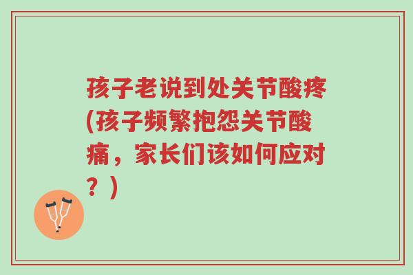 孩子老说到处关节酸疼(孩子频繁抱怨关节酸痛,家长们该如何应对?)-第1张图片-超越 孩子老说到处关节酸疼(孩子频繁抱怨关节酸痛,家长们该如何应对?)-第1张图片-超越