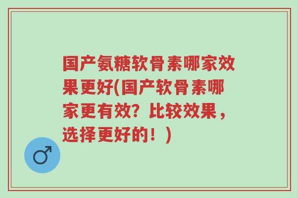 国产氨糖软骨素哪家效果更好(国产软骨素哪家更有效?比较效果,选择更好的!)-第1张图片-超越 国产氨糖软骨素哪家效果更好(国产软骨素哪家更有效?比较效果,选择更好的!)-第1张图片-超越
