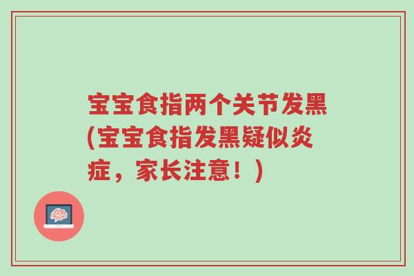 宝宝食指两个关节发黑(宝宝食指发黑疑似炎症,家长注意!)-第1张图片-超越 宝宝食指两个关节发黑(宝宝食指发黑疑似炎症,家长注意!)-第1张图片-超越