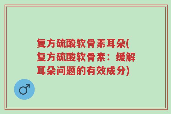 复方硫酸软骨素耳朵(复方硫酸软骨素:缓解耳朵问题的有效成分)-第1张图片-超越 复方硫酸软骨素耳朵(复方硫酸软骨素:缓解耳朵问题的有效成分)-第1张图片-超越