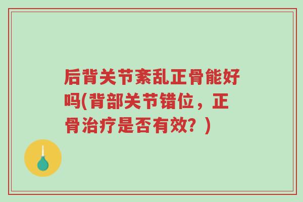后背关节紊乱正骨能好吗(背部关节错位,正骨治疗是否有效?)-第1张图片-超越 后背关节紊乱正骨能好吗(背部关节错位,正骨治疗是否有效?)-第1张图片-超越