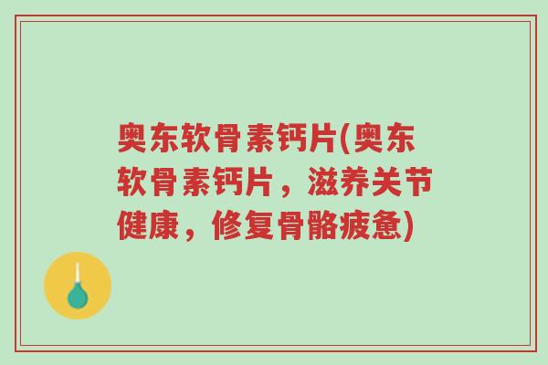奥东软骨素钙片(奥东软骨素钙片,滋养关节健康,修复骨骼疲惫)-第1张图片-超越 奥东软骨素钙片(奥东软骨素钙片,滋养关节健康,修复骨骼疲惫)-第1张图片-超越