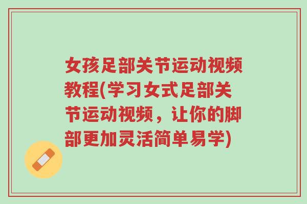 女孩足部关节运动视频教程(学习女式足部关节运动视频,让你的脚部更加灵活简单易学)-第1张图片-超越 女孩足部关节运动视频教程(学习女式足部关节运动视频,让你的脚部更加灵活简单易学)-第1张图片-超越