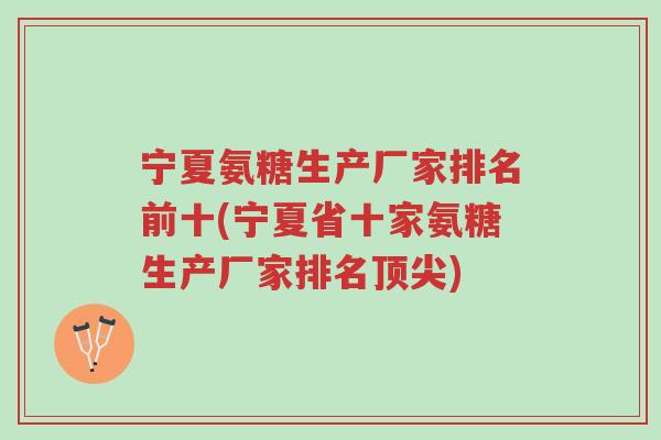 宁夏氨糖生产厂家排名前十(宁夏省十家氨糖生产厂家排名顶尖)-第1张图片-超越 宁夏氨糖生产厂家排名前十(宁夏省十家氨糖生产厂家排名顶尖)-第1张图片-超越