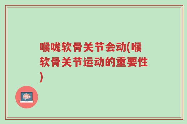 喉咙软骨关节会动(喉软骨关节运动的重要性)-第1张图片-超越 喉咙软骨关节会动(喉软骨关节运动的重要性)-第1张图片-超越
