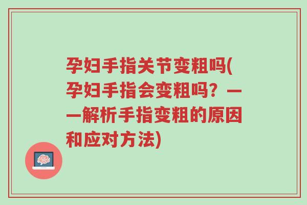 孕妇手指关节变粗吗(孕妇手指会变粗吗?——解析手指变粗的原因和应对方法)-第1张图片-超越 孕妇手指关节变粗吗(孕妇手指会变粗吗?——解析手指变粗的原因和应对方法)-第1张图片-超越