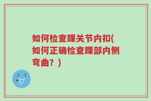 如何检查踝关节内扣(如何正确检查踝部内侧弯曲？)-第1张图片-超越