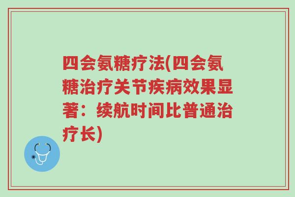 四会氨糖疗法(四会氨糖治疗关节疾病效果显著:续航时间比普通治疗长)-第1张图片-超越 四会氨糖疗法(四会氨糖治疗关节疾病效果显著:续航时间比普通治疗长)-第1张图片-超越