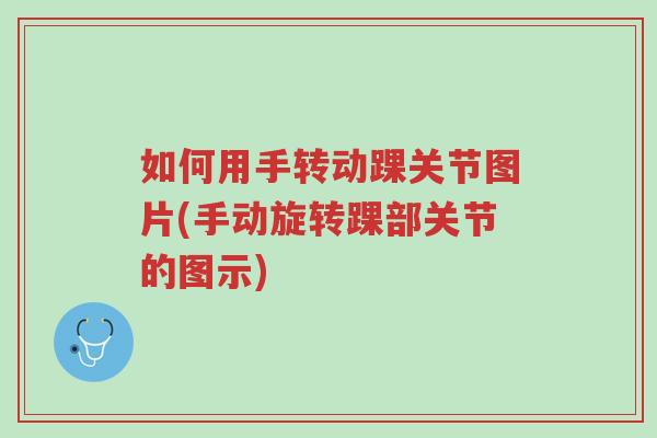 如何用手转动踝关节图片(手动旋转踝部关节的图示)-第1张图片-超越 如何用手转动踝关节图片(手动旋转踝部关节的图示)-第1张图片-超越