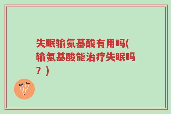 失眠输氨基酸有用吗(输氨基酸能治疗失眠吗?)-第1张图片-超越 失眠输氨基酸有用吗(输氨基酸能治疗失眠吗?)-第1张图片-超越
