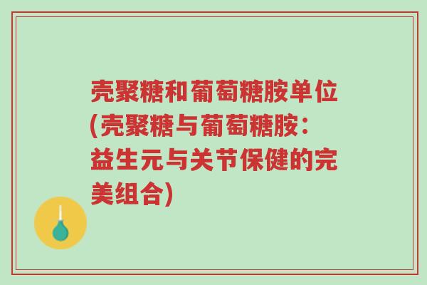 壳聚糖和葡萄糖胺单位(壳聚糖与葡萄糖胺:益生元与关节保健的完美组合)-第1张图片-超越 壳聚糖和葡萄糖胺单位(壳聚糖与葡萄糖胺:益生元与关节保健的完美组合)-第1张图片-超越