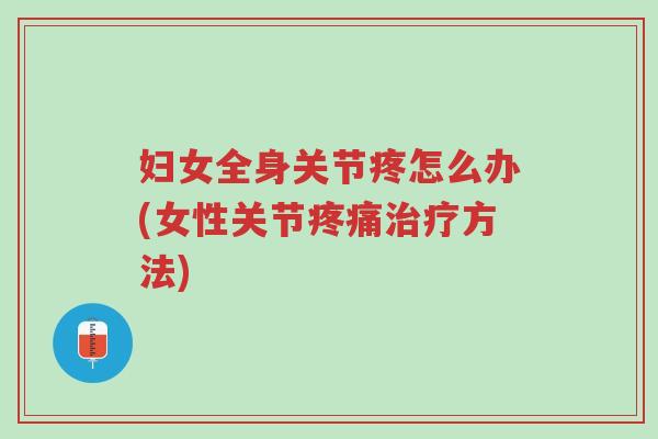 妇女全身关节疼怎么办(女性关节疼痛治疗方法)-第1张图片-超越 妇女全身关节疼怎么办(女性关节疼痛治疗方法)-第1张图片-超越