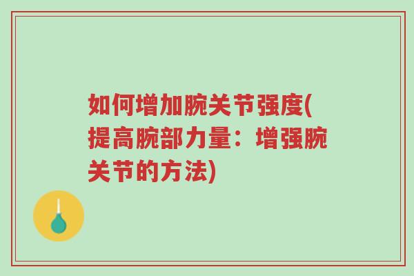 如何增加腕关节强度(提高腕部力量:增强腕关节的方法)-第1张图片-超越 如何增加腕关节强度(提高腕部力量:增强腕关节的方法)-第1张图片-超越