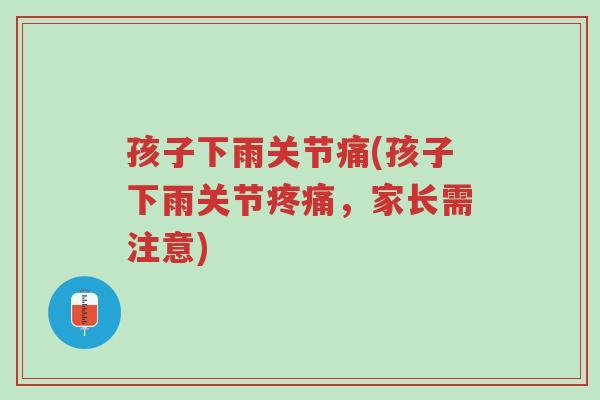 孩子下雨关节痛(孩子下雨关节疼痛，家长需注意)-第1张图片-超越