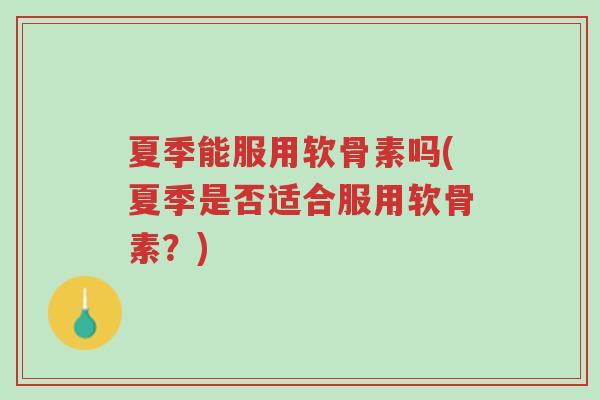 夏季能服用软骨素吗(夏季是否适合服用软骨素?)-第1张图片-超越 夏季能服用软骨素吗(夏季是否适合服用软骨素?)-第1张图片-超越
