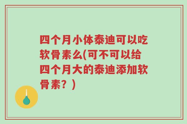 四个月小体泰迪可以吃软骨素么(可不可以给四个月大的泰迪添加软骨素?)-第1张图片-超越 四个月小体泰迪可以吃软骨素么(可不可以给四个月大的泰迪添加软骨素?)-第1张图片-超越