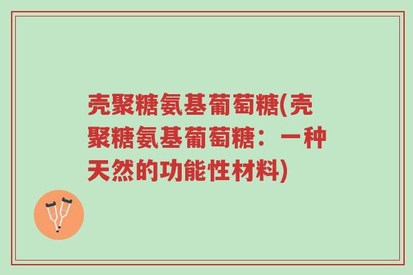 壳聚糖氨基葡萄糖(壳聚糖氨基葡萄糖:一种天然的功能性材料)-第1张图片-超越 壳聚糖氨基葡萄糖(壳聚糖氨基葡萄糖:一种天然的功能性材料)-第1张图片-超越