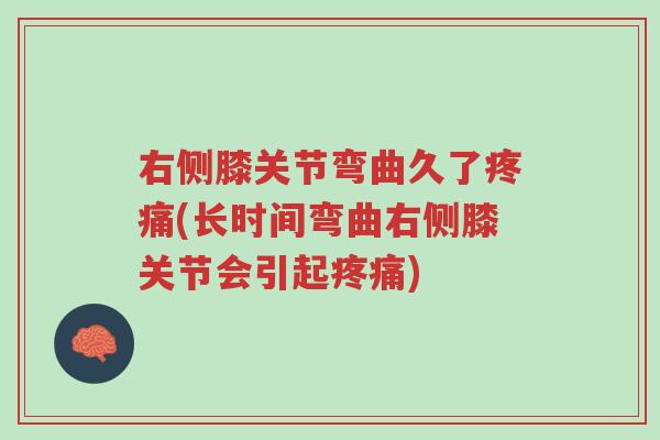 右侧膝关节弯曲久了疼痛(长时间弯曲右侧膝关节会引起疼痛)-第1张图片-超越