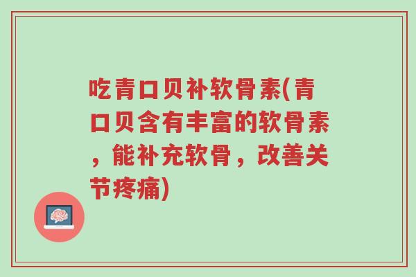 吃青口贝补软骨素(青口贝含有丰富的软骨素,能补充软骨,改善关节疼痛)-第1张图片-超越 吃青口贝补软骨素(青口贝含有丰富的软骨素,能补充软骨,改善关节疼痛)-第1张图片-超越