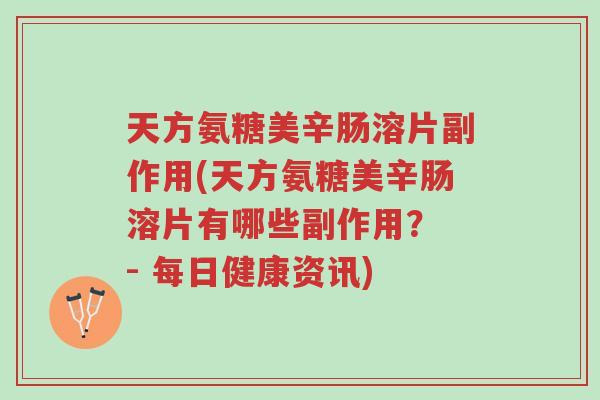 天方氨糖美辛肠溶片副作用(天方氨糖美辛肠溶片有哪些副作用? - 每日健康资讯)-第1张图片-超越 天方氨糖美辛肠溶片副作用(天方氨糖美辛肠溶片有哪些副作用? - 每日健康资讯)-第1张图片-超越