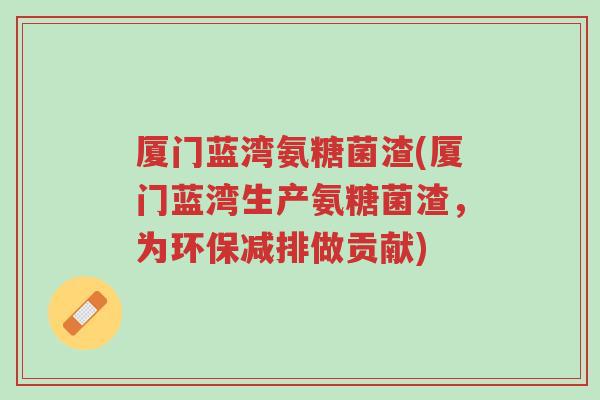 厦门蓝湾氨糖菌渣(厦门蓝湾生产氨糖菌渣,为环保减排做贡献)-第1张图片-超越 厦门蓝湾氨糖菌渣(厦门蓝湾生产氨糖菌渣,为环保减排做贡献)-第1张图片-超越