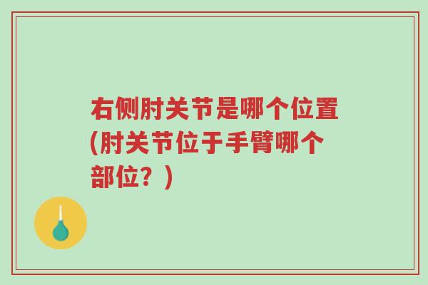 右侧肘关节是哪个位置(肘关节位于手臂哪个部位？)-第1张图片-超越