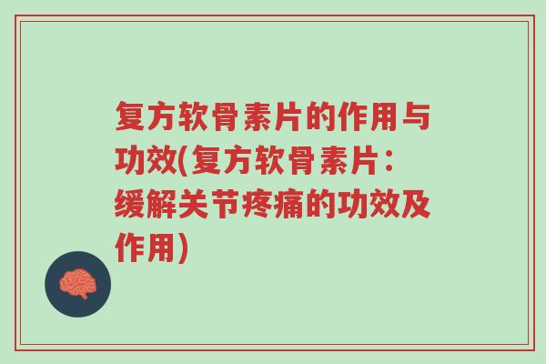 复方软骨素片的作用与功效(复方软骨素片:缓解关节疼痛的功效及作用)-第1张图片-超越 复方软骨素片的作用与功效(复方软骨素片:缓解关节疼痛的功效及作用)-第1张图片-超越