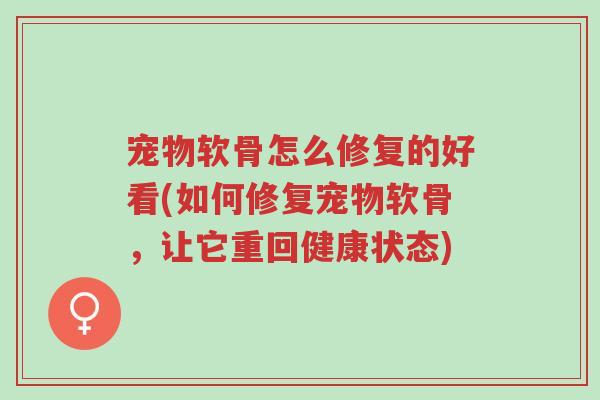 宠物软骨怎么修复的好看(如何修复宠物软骨,让它重回健康状态)-第1张图片-超越 宠物软骨怎么修复的好看(如何修复宠物软骨,让它重回健康状态)-第1张图片-超越
