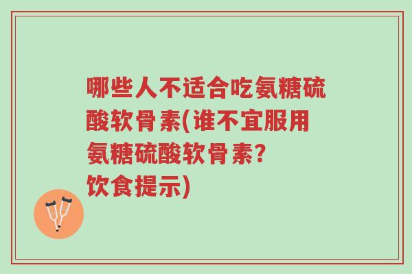 哪些人不适合吃氨糖硫酸软骨素(谁不宜服用氨糖硫酸软骨素? 饮食提示)-第1张图片-超越 哪些人不适合吃氨糖硫酸软骨素(谁不宜服用氨糖硫酸软骨素? 饮食提示)-第1张图片-超越