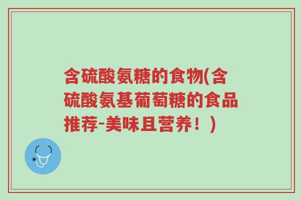 含硫酸氨糖的食物(含硫酸氨基葡萄糖的食品推荐-美味且营养!)-第1张图片-超越 含硫酸氨糖的食物(含硫酸氨基葡萄糖的食品推荐-美味且营养!)-第1张图片-超越