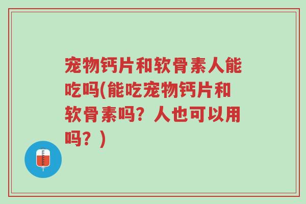 宠物钙片和软骨素人能吃吗(能吃宠物钙片和软骨素吗?人也可以用吗?)-第1张图片-超越 宠物钙片和软骨素人能吃吗(能吃宠物钙片和软骨素吗?人也可以用吗?)-第1张图片-超越