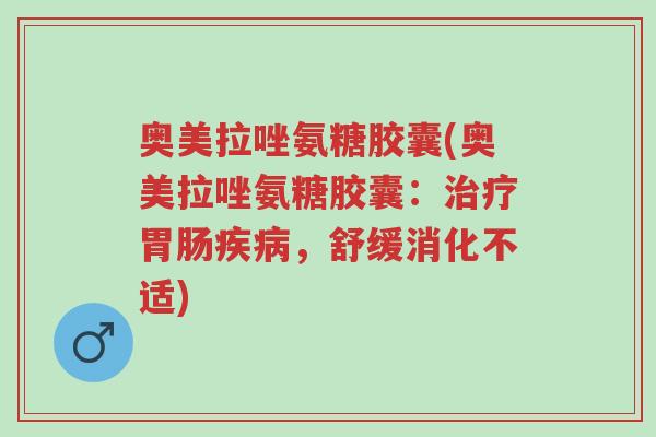 奥美拉唑氨糖胶囊(奥美拉唑氨糖胶囊:治疗胃肠疾病,舒缓消化不适)-第1张图片-超越 奥美拉唑氨糖胶囊(奥美拉唑氨糖胶囊:治疗胃肠疾病,舒缓消化不适)-第1张图片-超越