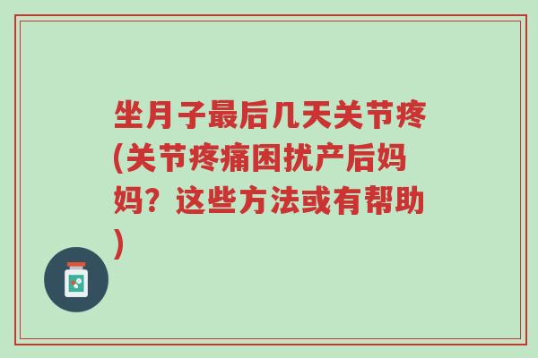 坐月子最后几天关节疼(关节疼痛困扰产后妈妈?这些方法或有帮助)-第1张图片-超越 坐月子最后几天关节疼(关节疼痛困扰产后妈妈?这些方法或有帮助)-第1张图片-超越