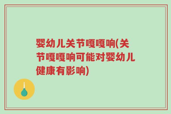 婴幼儿关节嘎嘎响(关节嘎嘎响可能对婴幼儿健康有影响)-第1张图片-超越 婴幼儿关节嘎嘎响(关节嘎嘎响可能对婴幼儿健康有影响)-第1张图片-超越
