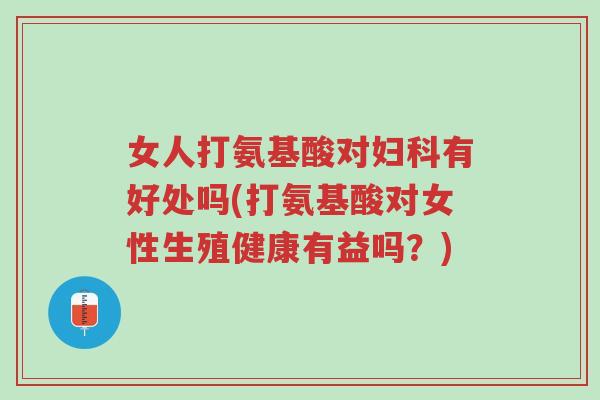 女人打氨基酸对妇科有好处吗(打氨基酸对女性生殖健康有益吗?)-第1张图片-超越 女人打氨基酸对妇科有好处吗(打氨基酸对女性生殖健康有益吗?)-第1张图片-超越