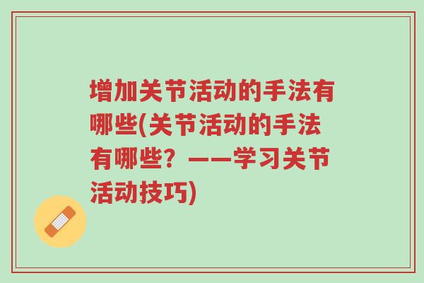 增加关节活动的手法有哪些(关节活动的手法有哪些?——学习关节活动技巧)-第1张图片-超越 增加关节活动的手法有哪些(关节活动的手法有哪些?——学习关节活动技巧)-第1张图片-超越