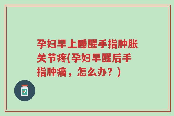 孕妇早上睡醒手指肿胀关节疼(孕妇早醒后手指肿痛,怎么办?)-第1张图片-超越 孕妇早上睡醒手指肿胀关节疼(孕妇早醒后手指肿痛,怎么办?)-第1张图片-超越