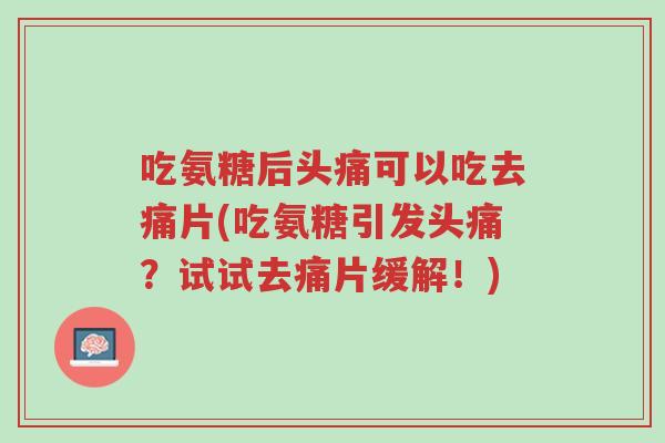 吃氨糖后头痛可以吃去痛片(吃氨糖引发头痛?试试去痛片缓解!)-第1张图片-超越 吃氨糖后头痛可以吃去痛片(吃氨糖引发头痛?试试去痛片缓解!)-第1张图片-超越
