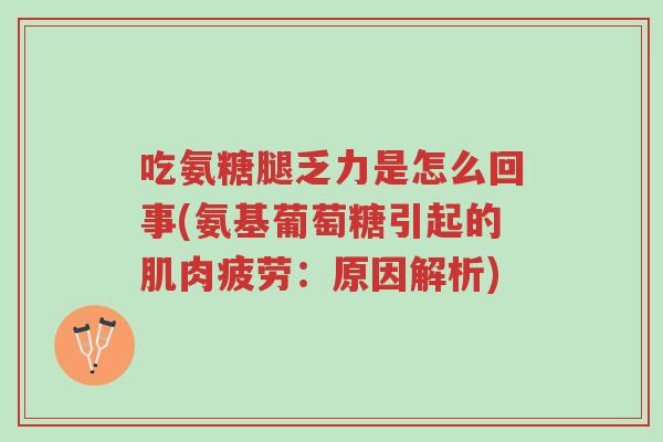 吃氨糖腿乏力是怎么回事(氨基葡萄糖引起的肌肉疲劳:原因解析)-第1张图片-超越 吃氨糖腿乏力是怎么回事(氨基葡萄糖引起的肌肉疲劳:原因解析)-第1张图片-超越