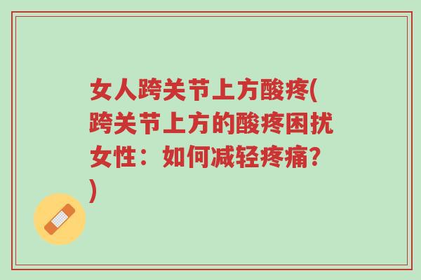 女人跨关节上方酸疼(跨关节上方的酸疼困扰女性:如何减轻疼痛?)-第1张图片-超越 女人跨关节上方酸疼(跨关节上方的酸疼困扰女性:如何减轻疼痛?)-第1张图片-超越