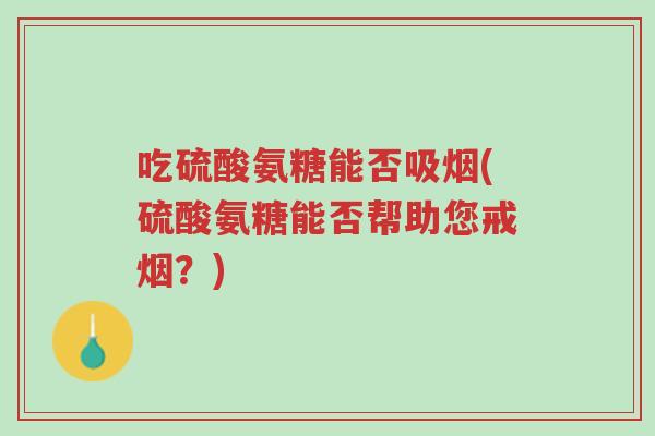 吃硫酸氨糖能否吸烟(硫酸氨糖能否帮助您戒烟?)-第1张图片-超越 吃硫酸氨糖能否吸烟(硫酸氨糖能否帮助您戒烟?)-第1张图片-超越