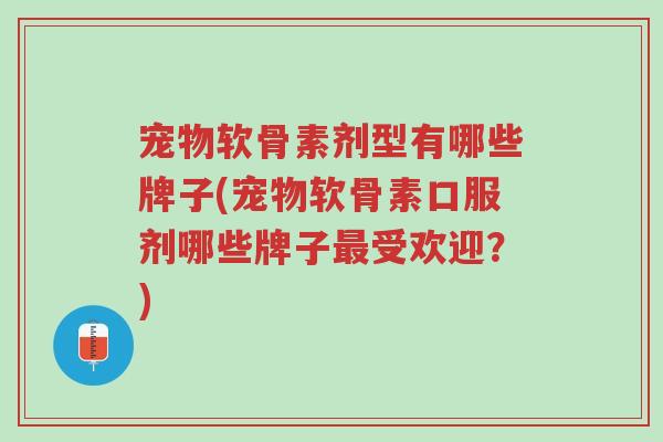 宠物软骨素剂型有哪些牌子(宠物软骨素口服剂哪些牌子最受欢迎?)-第1张图片-超越 宠物软骨素剂型有哪些牌子(宠物软骨素口服剂哪些牌子最受欢迎?)-第1张图片-超越