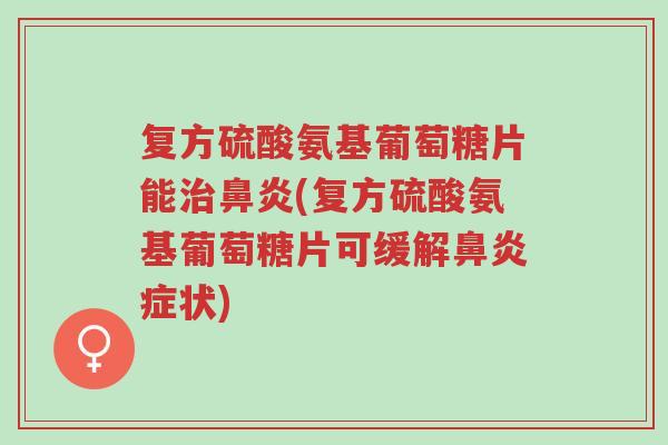 复方硫酸氨基葡萄糖片能治鼻炎(复方硫酸氨基葡萄糖片可缓解鼻炎症状)-第1张图片-超越 复方硫酸氨基葡萄糖片能治鼻炎(复方硫酸氨基葡萄糖片可缓解鼻炎症状)-第1张图片-超越