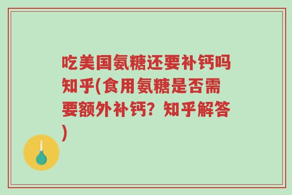 吃美国氨糖还要补钙吗知乎(食用氨糖是否需要额外补钙?知乎解答)-第1张图片-超越 吃美国氨糖还要补钙吗知乎(食用氨糖是否需要额外补钙?知乎解答)-第1张图片-超越