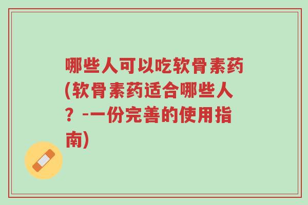哪些人可以吃软骨素药(软骨素药适合哪些人?-一份完善的使用指南)-第1张图片-超越 哪些人可以吃软骨素药(软骨素药适合哪些人?-一份完善的使用指南)-第1张图片-超越