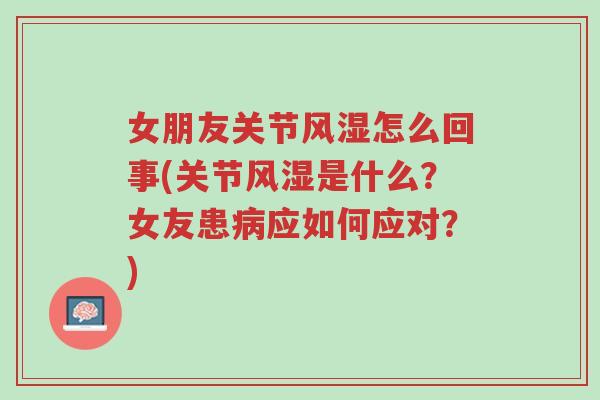 女朋友关节风湿怎么回事(关节风湿是什么？女友患病应如何应对？)-第1张图片-超越